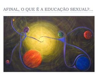 AFINAL, O QUE É A EDUCAÇÃO SEXUAL?... 