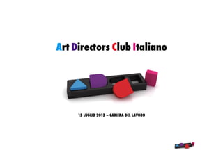 Art Directors Club Italiano
15 LUGLIO 2013 – CAMERA DEL LAVORO
 