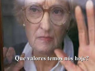 Que valores temos nós hoje?
 