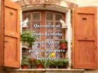Quero tirar as
 grades da minha
   janela. Quero
políticas, não quero
    hipócritas!
 