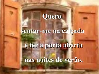 Quero

sentar-me na calçada

 e ter a porta aberta

 nas noites de verão.
 