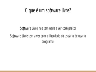 O que é um software livre?
Software Livre não tem nada a ver com preço!
Software Livre tem a ver com a liberdade do usuári...