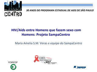 30 ANOS DO PROGRAMA ESTADUAL DE AIDS DE SÃO PAULO

HIV/Aids entre Homens que fazem sexo com
Homens: Projeto SampaCentro
Maria Amelia S.M. Veras e equipe do SampaCentro

FCMSCSP

 