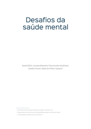 Desafios da
saúde mental
1
Escola Nacional de Saúde Pública/Fundação Oswaldo Cruz
2
Organização Pan-Americana da Saúde/Organização Mundial da Saúde
3
Universidade do Estado do Rio de Janeiro
Daniel Elia1
, Luciana Monteiro Vasconcelos Sardinha2
,
Sandra Fortes3
, Katia de Pinho Campos2
 