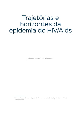 Trajetórias e
horizontes da
epidemia do HIV/Aids
1
Universidade de Brasília e Organização Pan-Americana da Saúde/Organização Mundial da
Saúde no Brasil.
Ximena Pamela Díaz Bermúdez1
 