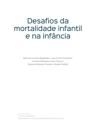 Desafios da
mortalidade infantil
e na infância
1
Consultora Independente
2
Organização Pan-Americana da Saúde/Organização Mundial da Saúde
Maria de Lourdes Magalhães1
, Juan Cortez-Escalante2
,
Lucimar Rodrigues Coser Cannon2
,
Tatiana Selbmann Coimbra2
, Haydee Padilla2
 