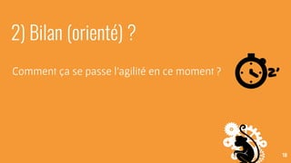 18
2) Bilan (orienté) ?
Comment ça se passe l’agilité en ce moment ? 2’
 