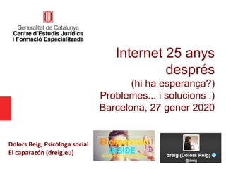 Internet 25 anys
després
(hi ha esperança?)
Problemes... i solucions :)
Barcelona, 27 gener 2020
Dolors Reig, Psicòloga social
El caparazón (dreig.eu)
 