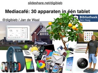 slideshare.net/digibieb 
Mediacafé: 30 apparaten in één tablet 
@digibieb / Jan de Waal 
 