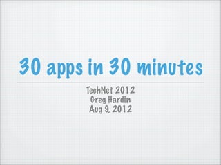 30 apps in 30 minutes
       TechNet 2012
        Greg Hardin
        Aug 9, 2012
 