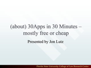 (about) 30Apps in 30 Minutes –
     mostly free or cheap
       Presented by Jon Lutz




            Florida State University College of Law Research Center
 