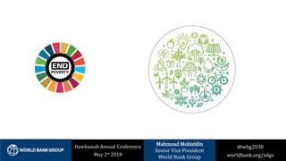 @wbg2030
worldbank.org/sdgs
Hawkamah Annual Conference
May 1st 2018
Mahmoud Mohieldin
Senior Vice President
World Bank Group
 