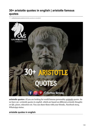 30+ aristotle quotes in english | aristotle famous
quotes
collectionsvs.com/aristotle-quotes-in-english/
aristotle quotes : If you are looking for world famous personality aristotle quotes. So
we have 30+ aristotle quotes in english. which are based on different aristotle thoughts
on life, peace, education etc. You can share them with your friends, Facebook story,
WhatsApp status.
aristotle quotes in english
1/30
 