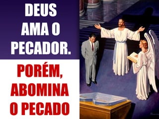 DEUS
AMA O
PECADOR.
PORÉM,
ABOMINA
O PECADO
 