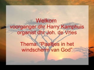 Welkom  voorganger dhr Harry Kamphuis organist dhr Joh. de Vries Thema: “Paaltjes in het windscherm van God” 