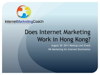 Does Internet Marketing Work in Hong Kong? August 30, 2011 Meetup.com Event HK Marketing for Internet Domination 