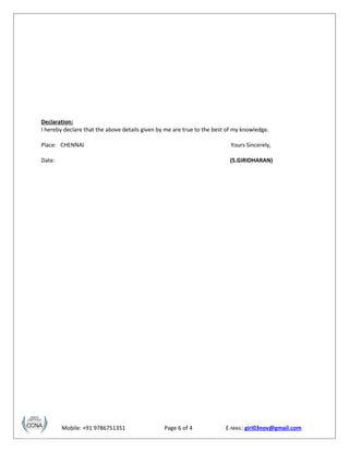 Declaration:
I hereby declare that the above details given by me are true to the best of my knowledge.
Place: CHENNAI Yours Sincerely,
Date: (S.GIRIDHARAN)
Mobile: +91 9786751351 Page 6 of 4 E-MAIL: giri03nov@gmail.com
 