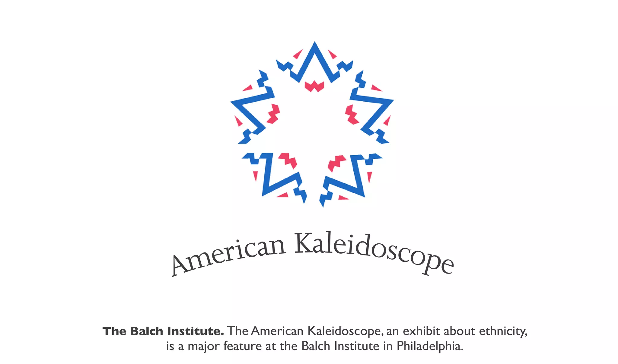 American Kaleidoscope

The Balch Institute. The American Kaleidoscope, an exhibit about ethnicity,
           is a major feature at the Balch Institute in Philadelphia.
 