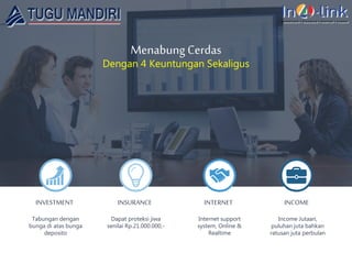 Menabung Cerdas
Dengan 4 Keuntungan Sekaligus
Tabungan dengan
bunga di atas bunga
deposito
INVESTMENT
Dapat proteksi jiwa
senilai Rp.21.000.000,-
INSURANCE
Internet support
system, Online &
Realtime
INTERNET
Income Jutaan,
puluhan juta bahkan
ratusan juta perbulan
INCOME
 