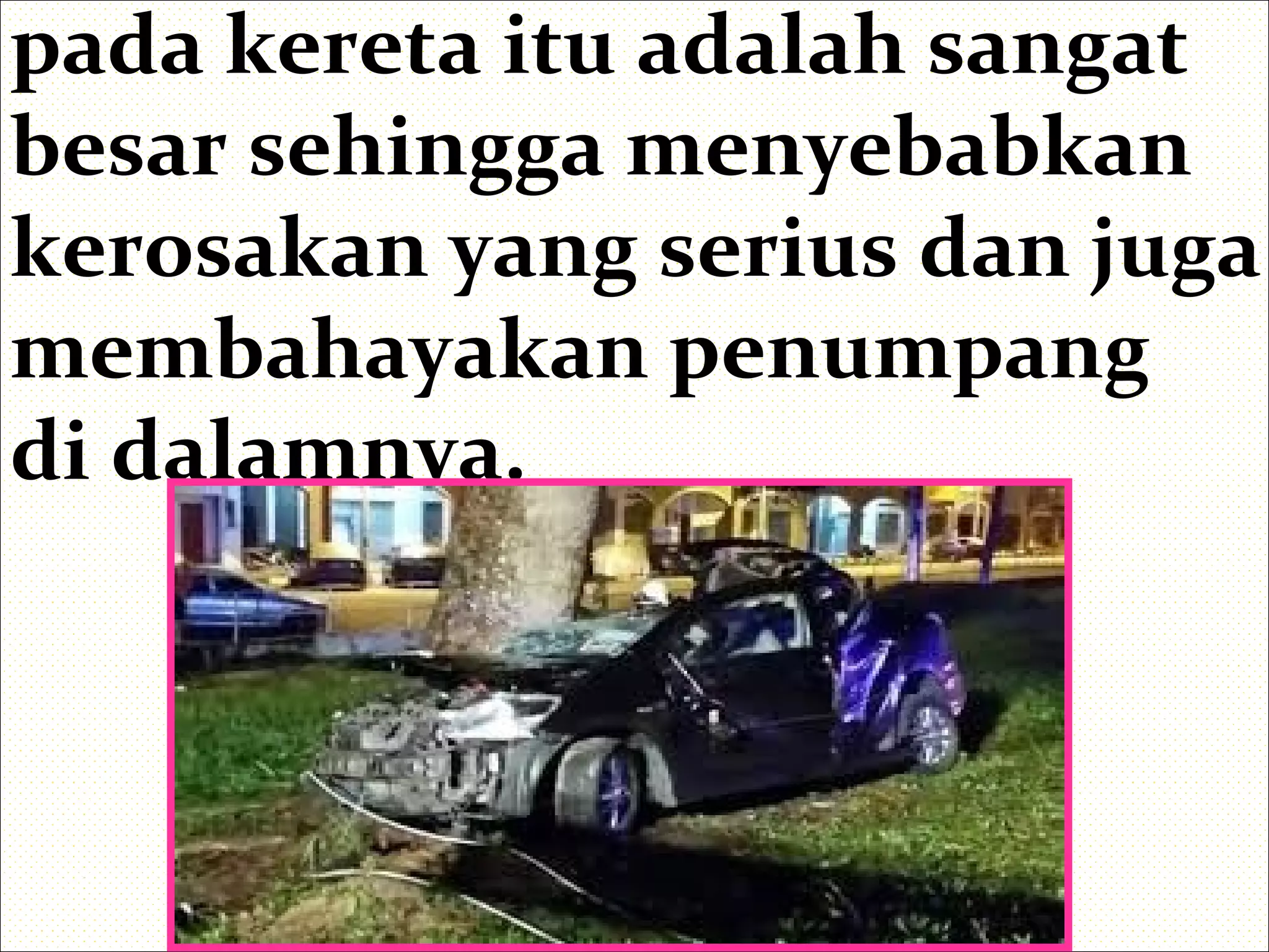 pada kereta itu adalah sangat
besar sehingga menyebabkan
kerosakan yang serius dan juga
membahayakan penumpang
di dalamnya.
 