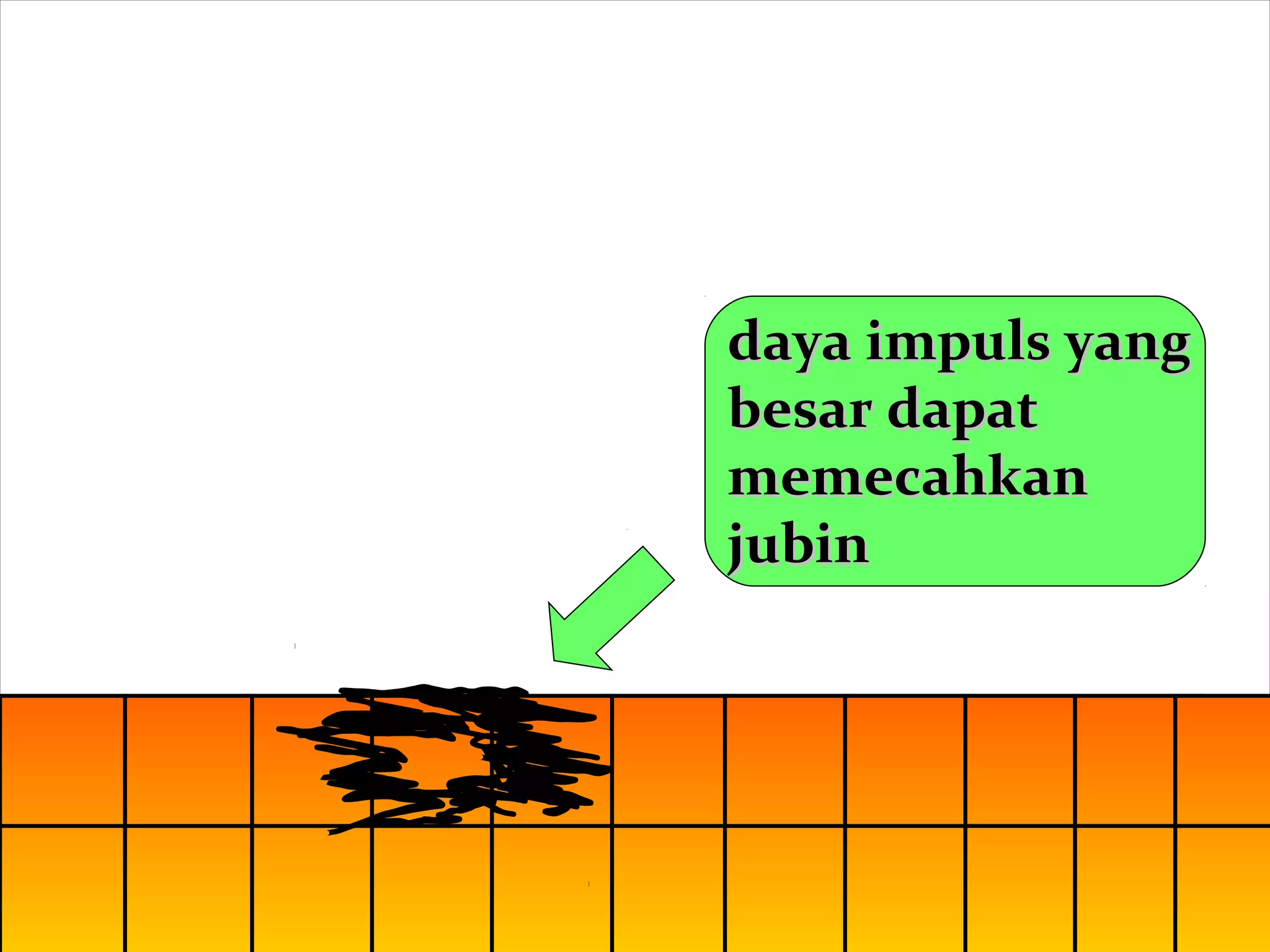 daya impuls yangdaya impuls yang
besar dapatbesar dapat
memecahkanmemecahkan
jubinjubin
 