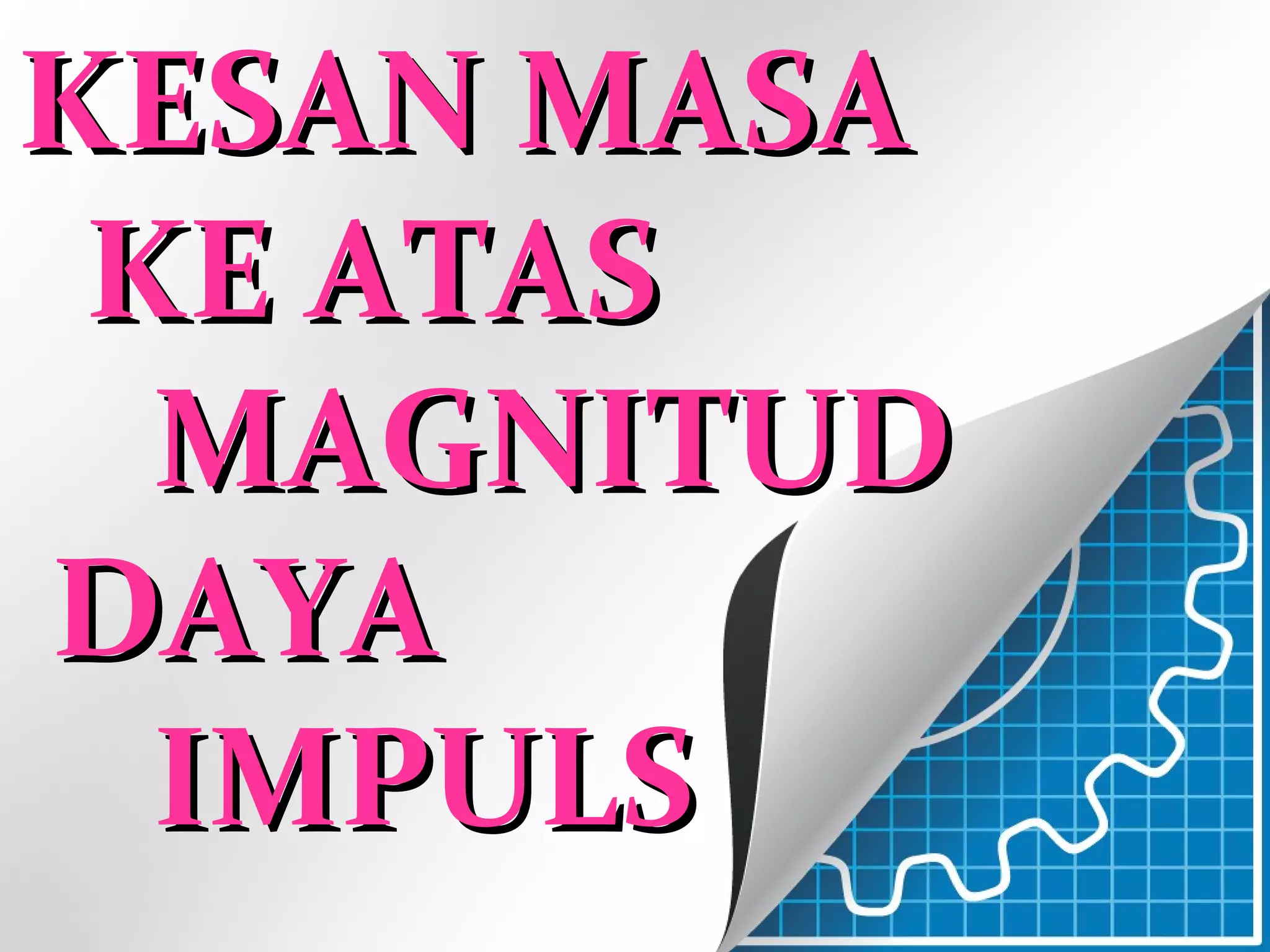 KESAN MASAKESAN MASA
KE ATASKE ATAS
MAGNITUDMAGNITUD
DAYADAYA
IMPULSIMPULS
 