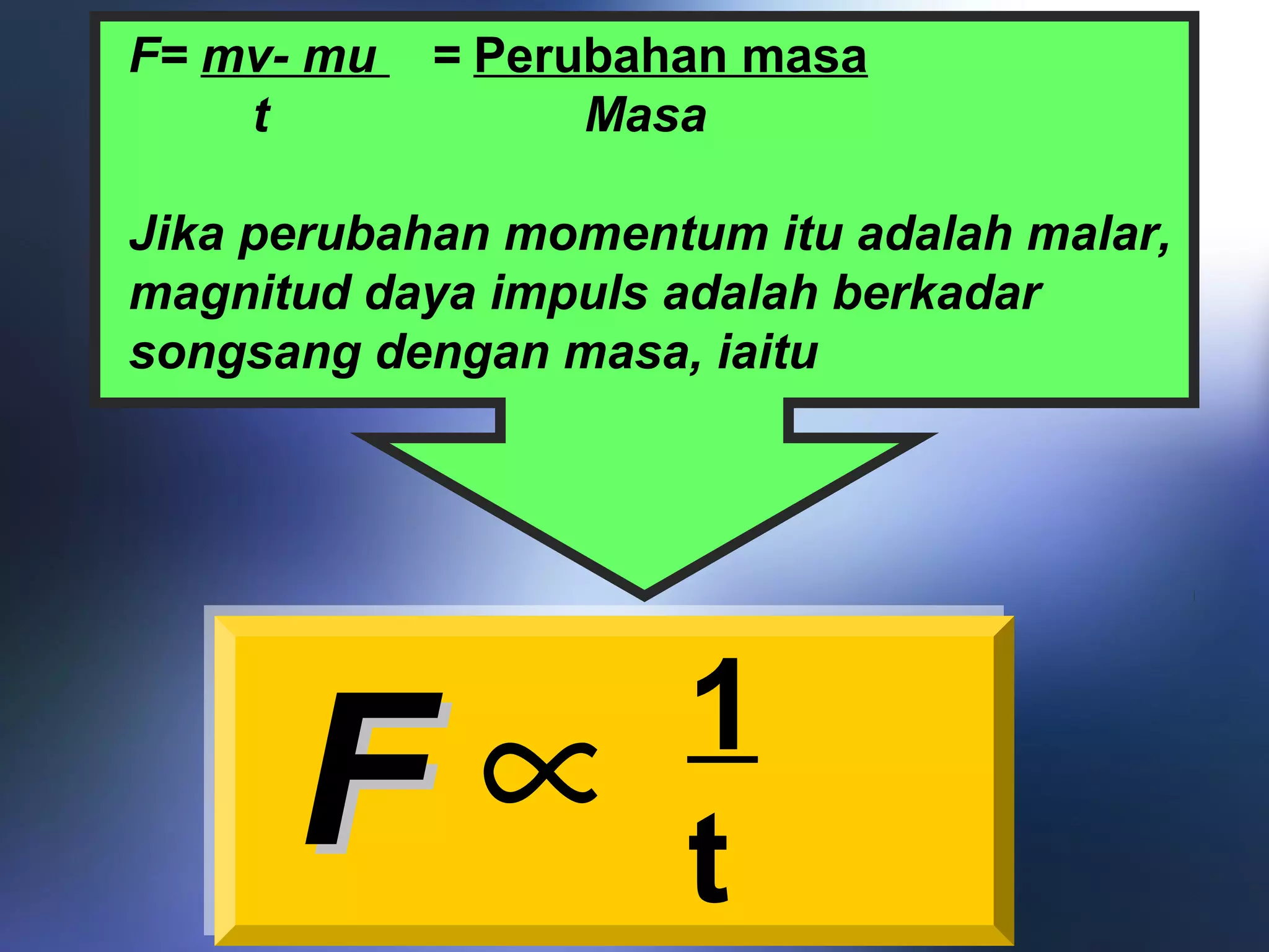 FF ∝ 1
t
F= mv- mu = Perubahan masa
t Masa
Jika perubahan momentum itu adalah malar,
magnitud daya impuls adalah berkadar
songsang dengan masa, iaitu
 