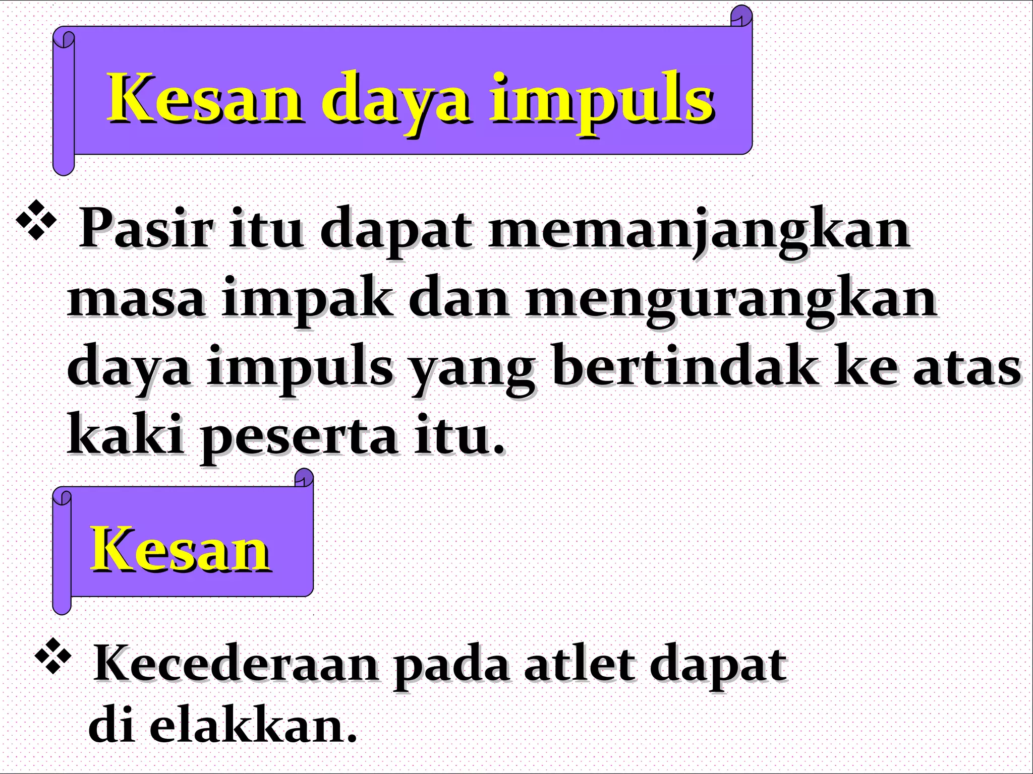 Kesan daya impulsKesan daya impuls
 Pasir itu dapat memanjangkanPasir itu dapat memanjangkan
masa impak dan mengurangkanmasa impak dan mengurangkan
daya impuls yang bertindak ke atasdaya impuls yang bertindak ke atas
kaki peserta itu.kaki peserta itu.
KesanKesan
 Kecederaan pada atlet dapatKecederaan pada atlet dapat
di elakkan.
 