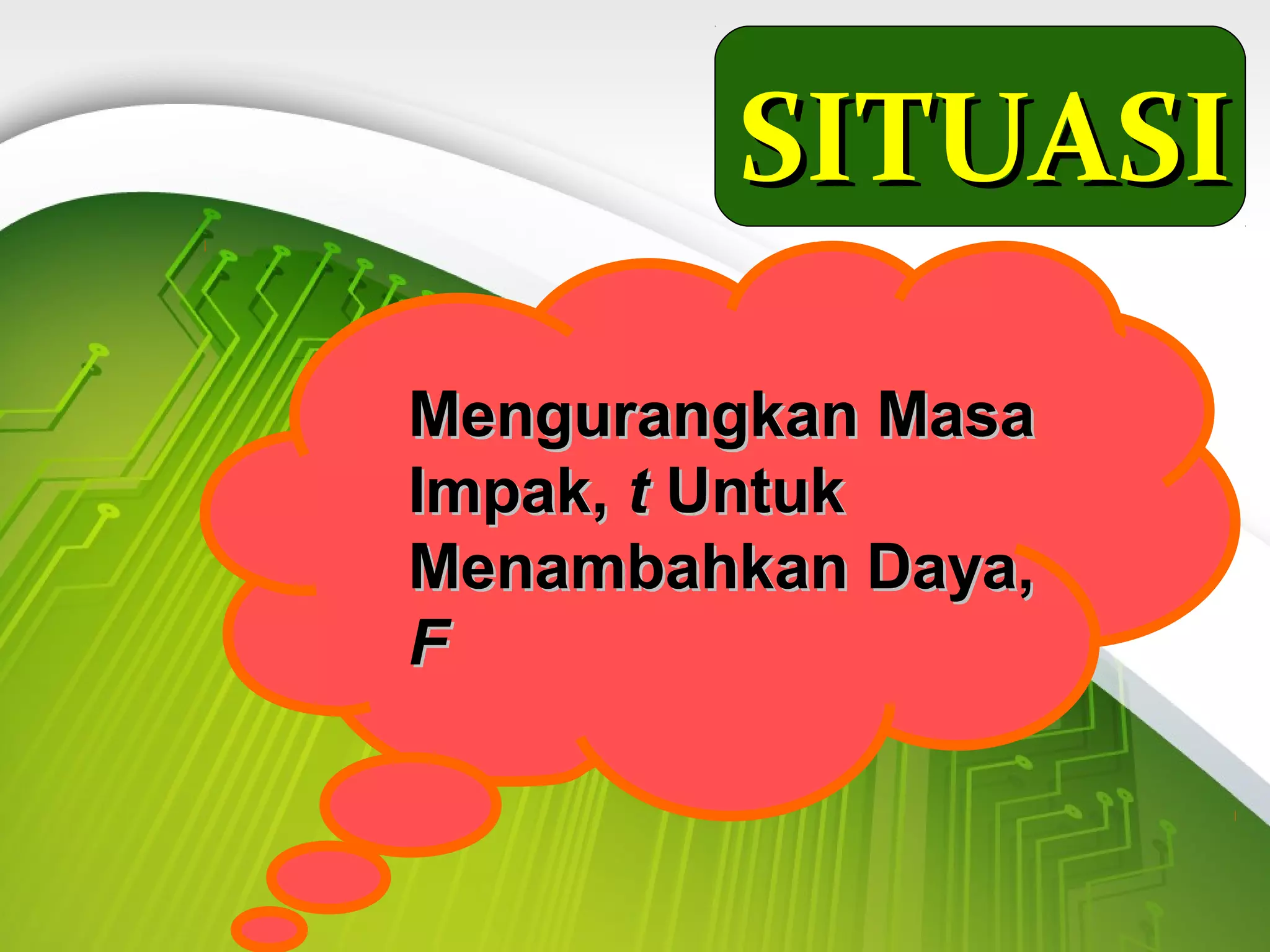 SITUASISITUASI
Mengurangkan MasaMengurangkan Masa
Impak,Impak, tt UntukUntuk
Menambahkan Daya,Menambahkan Daya,
FF
 