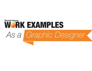 W RK EXAMPLES
As a Graphic Designer
Rachel Huang
 