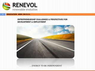 INNOVATION WEEK ON R.E.S.1
ENTREPRENEURSHIP CHALLENGES & PERSPECTIVES FOR
DEVELOPMENT & EMPLOYMENT
…ENERGY TO BE INDEPENDENT
 