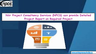 www.entrepreneurindia.co
Niir Project Consultancy Services (NPCS) can provide Detailed
Project Report on Required Project
 