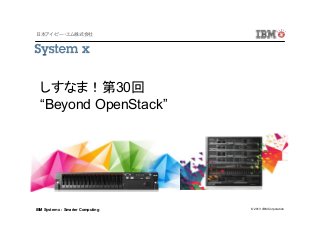 日本アイ・ビー・エム株式会社

しすなま！第30回
“Beyond OpenStack”

IBM System x : Smarter Computing

© 2013 IBM Corporation

 