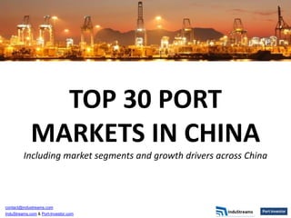 TOP 30 PORT
             MARKETS IN CHINA
         Including market segments and growth drivers across China



contact@industreams.com
InduStreams.com & Port-Investor.com
 
