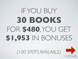 IF YOU BUY
  30 BOOKS
FOR $480, YOU GET
$1,953 IN BONUSES
  (100 SPOTS AVAILABLE)
                          Continued
 
