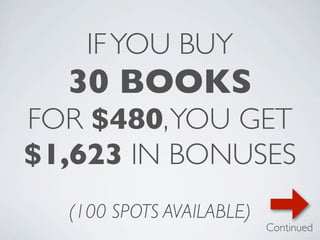 IF YOU BUY
  30 BOOKS
FOR $480, YOU GET
$1,623 IN BONUSES
  (100 SPOTS AVAILABLE)
                          Continued
 