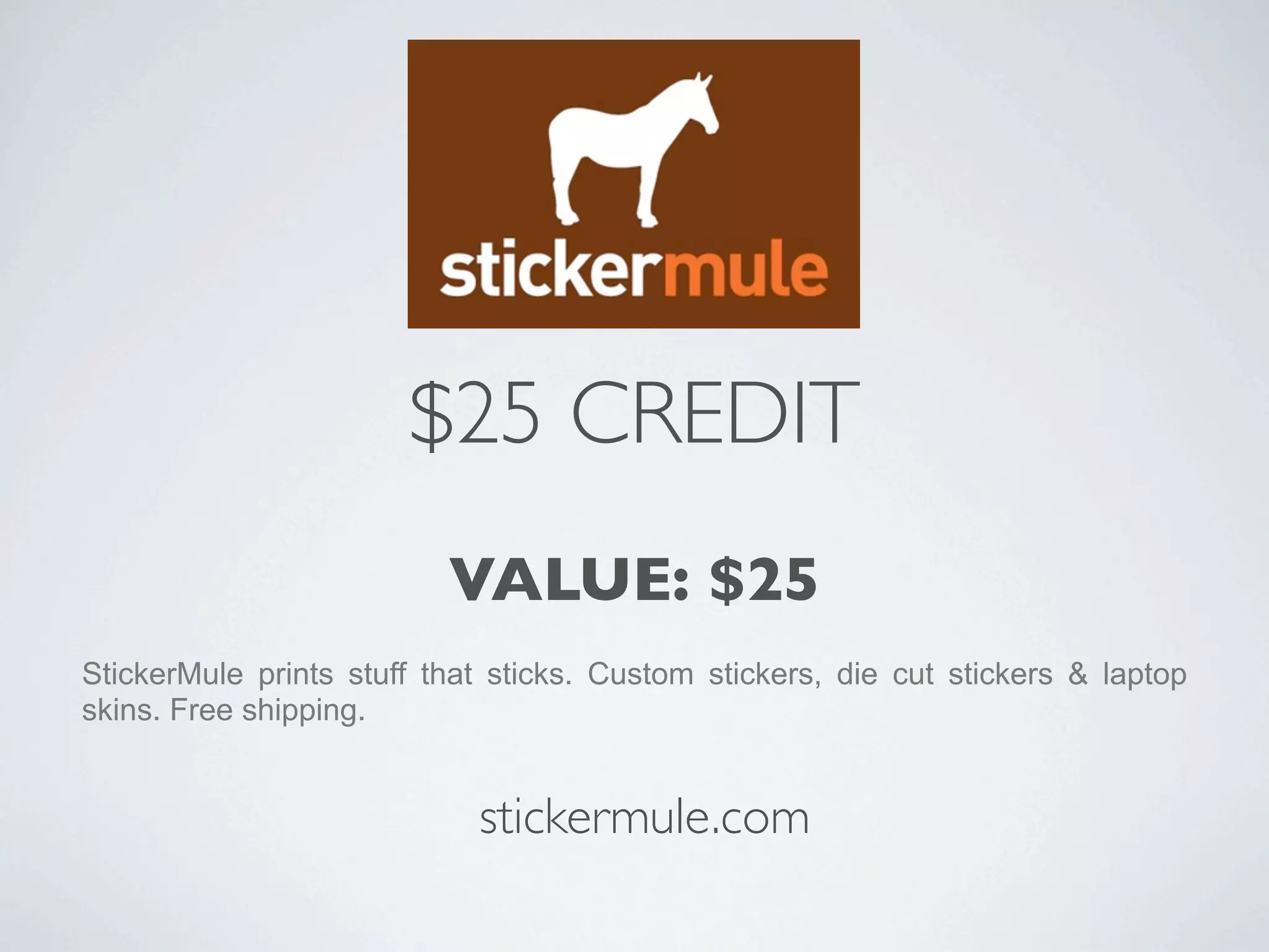 $25 CREDIT
                          VALUE: $25
StickerMule prints stuff that sticks. Custom stickers, die cut stickers & laptop
skins. Free shipping.


                            stickermule.com
 