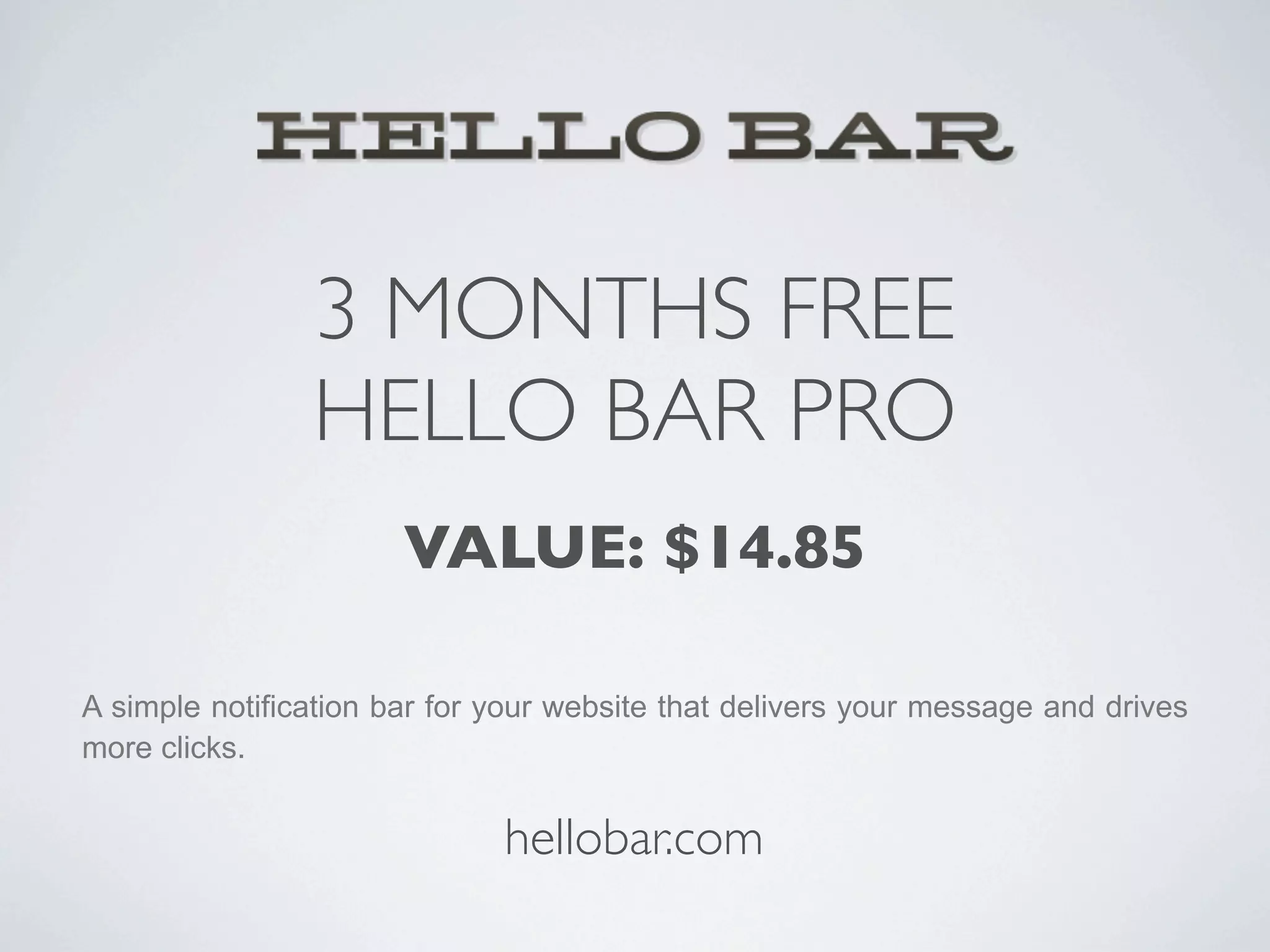 3 MONTHS FREE
                HELLO BAR PRO
                       VALUE: $14.85

A simple notification bar for your website that delivers your message and drives
more clicks.


                              hellobar.com
 