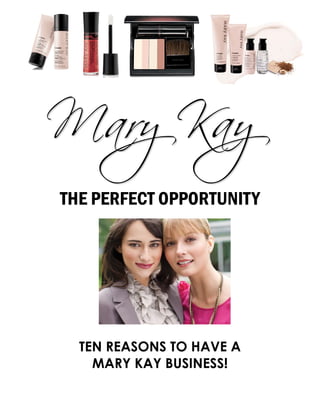 TEN REASONS TO HAVE A
MARY KAY BUSINESS!
THE PERFECT OPPORTUNITY
 
