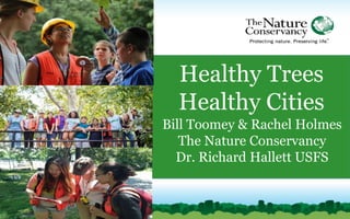 Bill Toomey & Rachel Holmes
The Nature Conservancy
Dr. Richard Hallett USFS
© Sergio Pucci / TNC; © Chris Helzer / TNC; © Nancy Sefton
Healthy Trees
Healthy Cities
 