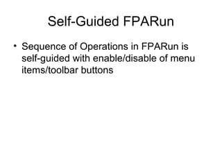 Self-Guided FPARun
• Sequence of Operations in FPARun is
self-guided with enable/disable of menu
items/toolbar buttons
 