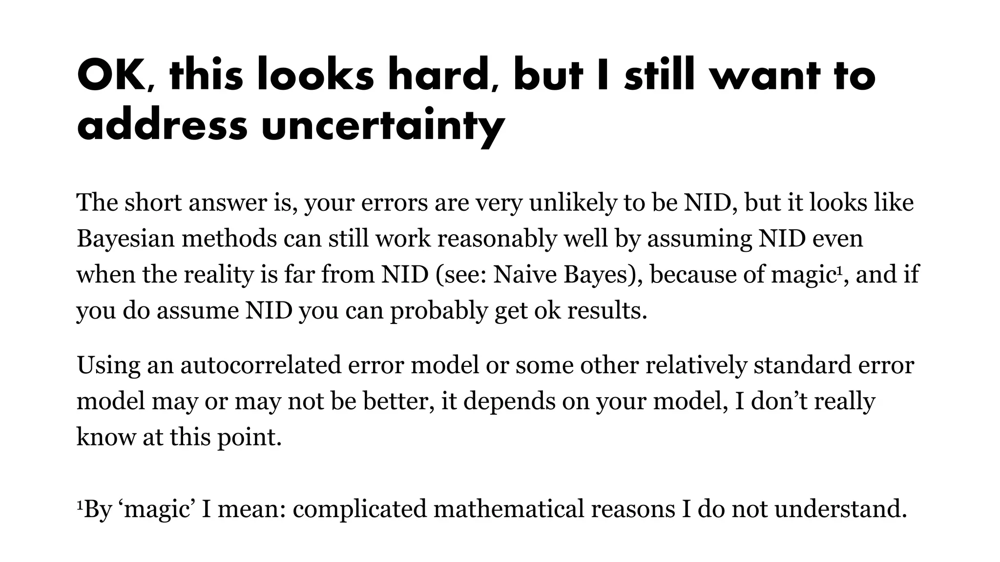 OK, this looks hard, but I still want to
address uncertainty
The short answer is, your errors are very unlikely to be NID, but it looks like
Bayesian methods can still work reasonably well by assuming NID even
when the reality is far from NID (see: Naive Bayes), because of magic1, and if
you do assume NID you can probably get ok results.
Using an autocorrelated error model or some other relatively standard error
model may or may not be better, it depends on your model, I don’t really
know at this point.
1By ‘magic’ I mean: complicated mathematical reasons I do not understand.
 