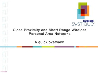 1 11/24/2008
Close Proximity and Short Range Wireless
Personal Area Networks
A quick overview
 