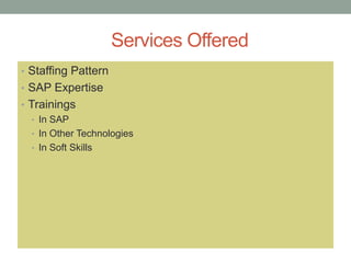 Services Offered
• Staffing Pattern
• SAP Expertise
• Trainings
• In SAP
• In Other Technologies
• In Soft Skills
 