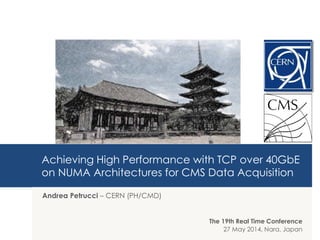 Achieving High Performance with TCP over 40GbE
on NUMA Architectures for CMS Data Acquisition
Andrea Petrucci – CERN (PH/CMD)
The 19th Real Time Conference
27 May 2014, Nara, Japan
 