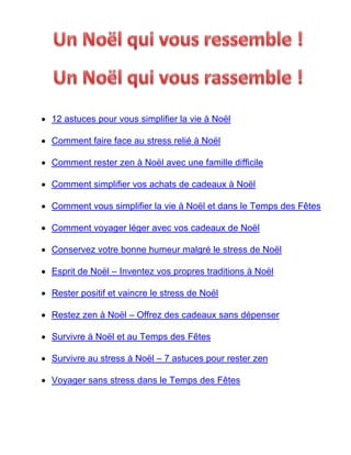  12 astuces pour vous simplifier la vie à Noël
 Comment faire face au stress relié à Noël
 Comment rester zen à Noël avec une famille difficile
 Comment simplifier vos achats de cadeaux à Noël
 Comment vous simplifier la vie à Noël et dans le Temps des Fêtes
 Comment voyager léger avec vos cadeaux de Noël
 Conservez votre bonne humeur malgré le stress de Noël
 Esprit de Noël – Inventez vos propres traditions à Noël
 Rester positif et vaincre le stress de Noël
 Restez zen à Noël – Offrez des cadeaux sans dépenser
 Survivre à Noël et au Temps des Fêtes
 Survivre au stress à Noël – 7 astuces pour rester zen
 Voyager sans stress dans le Temps des Fêtes

 