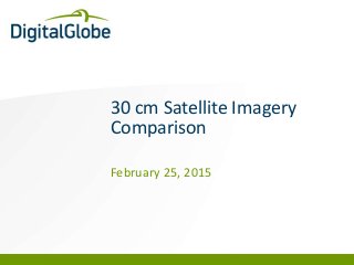 DigitalGlobe Proprietary and Business Confidential
30 cm Satellite Imagery
Comparison
February 25, 2015
 