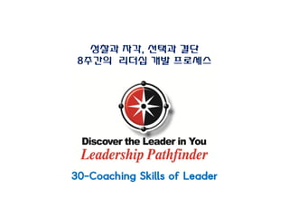 성찰과 자각, 선택과 결단
8주간의 리더십 개발 프로세스
30-Coaching Skills of Leader
 