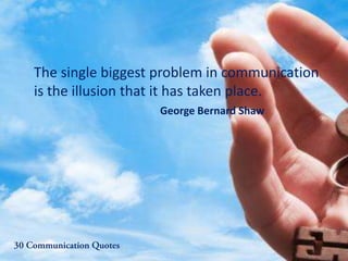 The single biggest problem in communication
is the illusion that it has taken place.
George Bernard Shaw
 