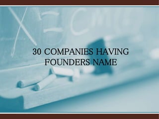 30 COMPANIES HAVING
FOUNDERS NAME
 